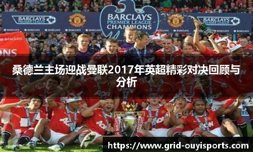 桑德兰主场迎战曼联2017年英超精彩对决回顾与分析