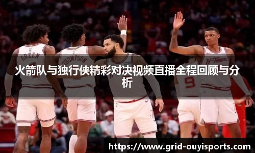 火箭队与独行侠精彩对决视频直播全程回顾与分析